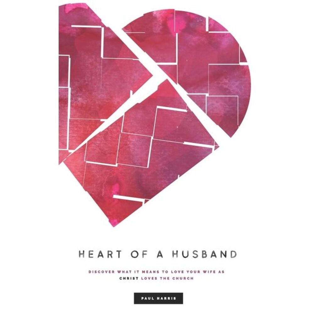 Heart Of A Husband: Discover What It Means To Love Your Wife Like Christ Loves T